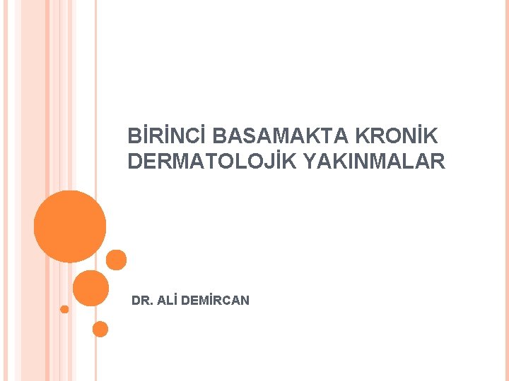 BİRİNCİ BASAMAKTA KRONİK DERMATOLOJİK YAKINMALAR DR. ALİ DEMİRCAN 