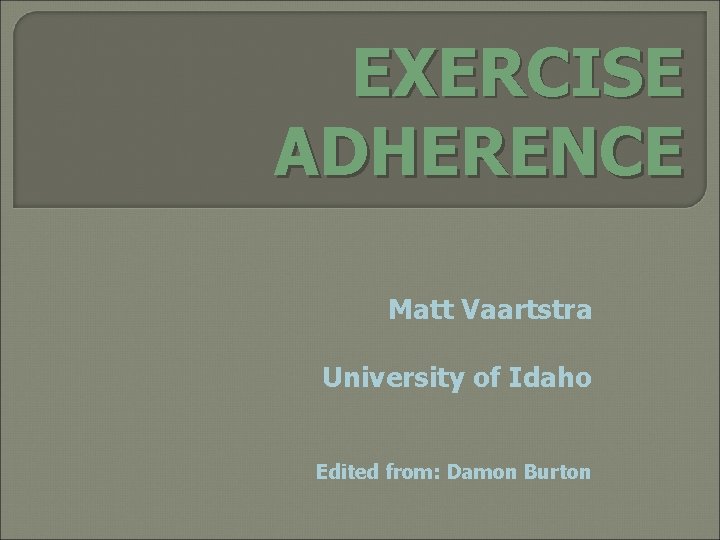 EXERCISE ADHERENCE Matt Vaartstra University of Idaho Edited from: Damon Burton 