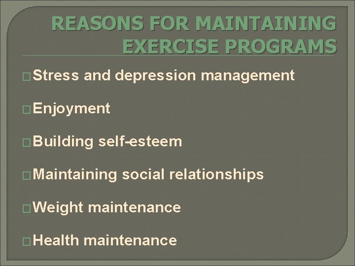REASONS FOR MAINTAINING EXERCISE PROGRAMS � Stress and depression management � Enjoyment � Building