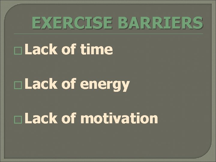 EXERCISE BARRIERS � Lack of time � Lack of energy � Lack of motivation