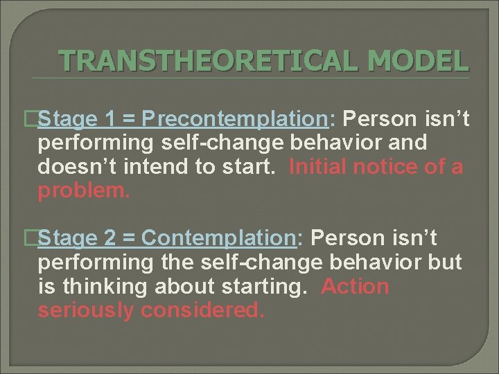 TRANSTHEORETICAL MODEL �Stage 1 = Precontemplation: Person isn’t performing self-change behavior and doesn’t intend