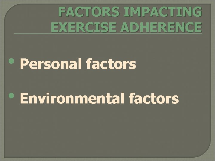 FACTORS IMPACTING EXERCISE ADHERENCE • Personal factors • Environmental factors 