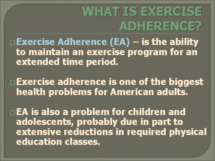 WHAT IS EXERCISE ADHERENCE? � Exercise Adherence (EA) – is the ability to maintain