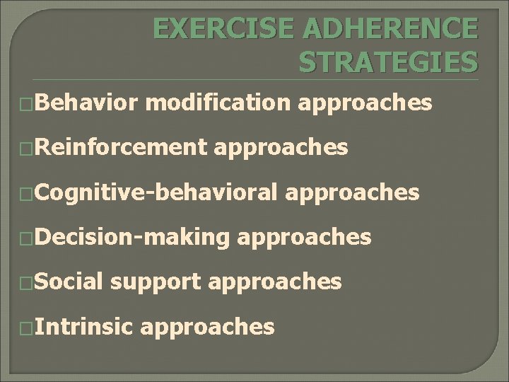 EXERCISE ADHERENCE STRATEGIES �Behavior modification approaches �Reinforcement approaches �Cognitive-behavioral �Decision-making �Social approaches support approaches