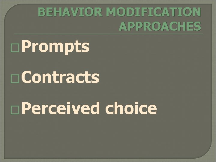 BEHAVIOR MODIFICATION APPROACHES �Prompts �Contracts �Perceived choice 