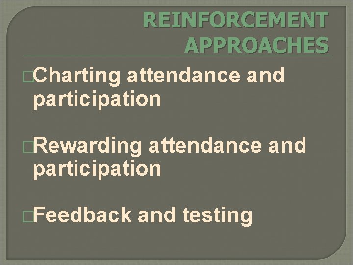 REINFORCEMENT APPROACHES �Charting attendance and participation �Rewarding attendance and participation �Feedback and testing 