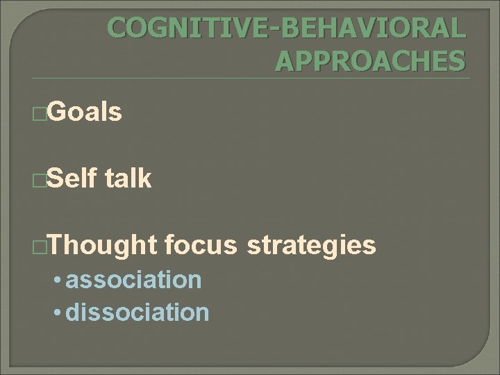 COGNITIVE-BEHAVIORAL APPROACHES �Goals �Self talk �Thought focus strategies • association • dissociation 