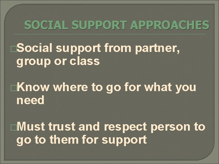 SOCIAL SUPPORT APPROACHES �Social support from partner, group or class �Know need �Must where