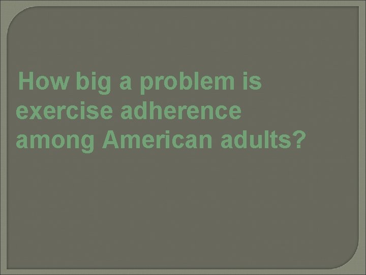 How big a problem is exercise adherence among American adults? 