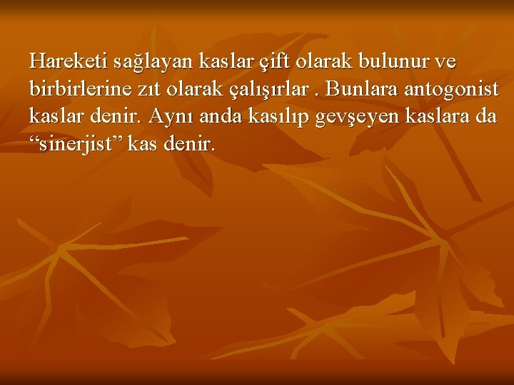 Hareketi sağlayan kaslar çift olarak bulunur ve birbirlerine zıt olarak çalışırlar. Bunlara antogonist kaslar