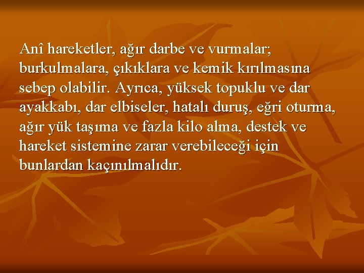 Anî hareketler, ağır darbe ve vurmalar; burkulmalara, çıkıklara ve kemik kırılmasına sebep olabilir. Ayrıca,