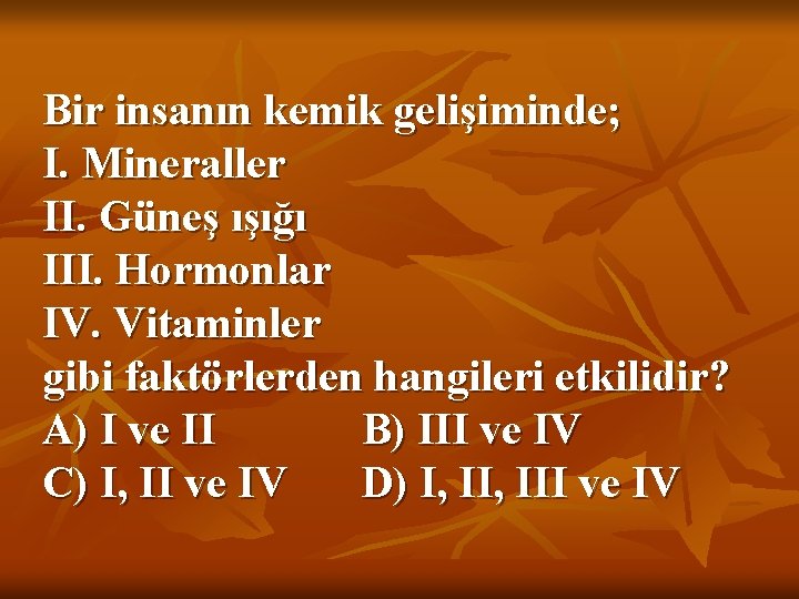 Bir insanın kemik gelişiminde; I. Mineraller II. Güneş ışığı III. Hormonlar IV. Vitaminler gibi
