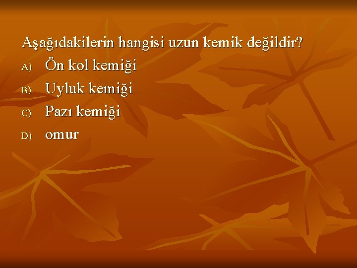 Aşağıdakilerin hangisi uzun kemik değildir? A) Ön kol kemiği B) Uyluk kemiği C) Pazı