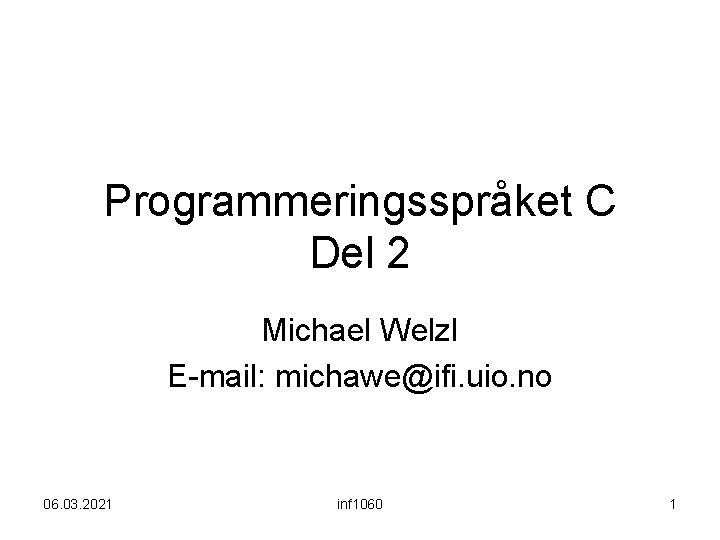 Programmeringsspråket C Del 2 Michael Welzl E-mail: michawe@ifi. uio. no 06. 03. 2021 inf