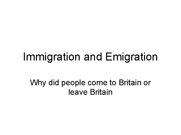 Immigration and Emigration Why did people come to Britain or leave Britain 