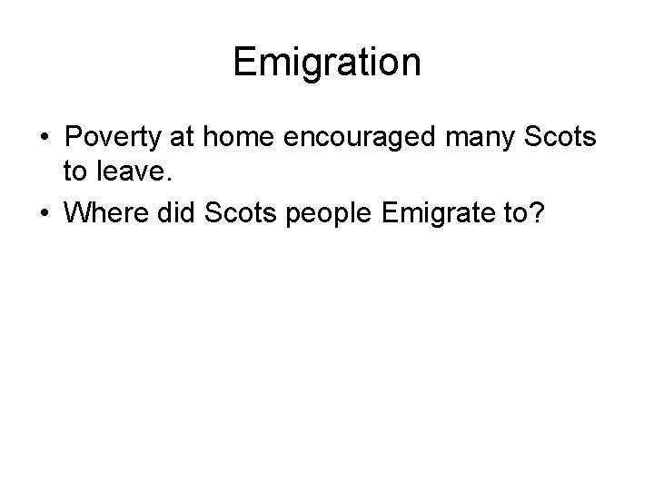 Emigration • Poverty at home encouraged many Scots to leave. • Where did Scots