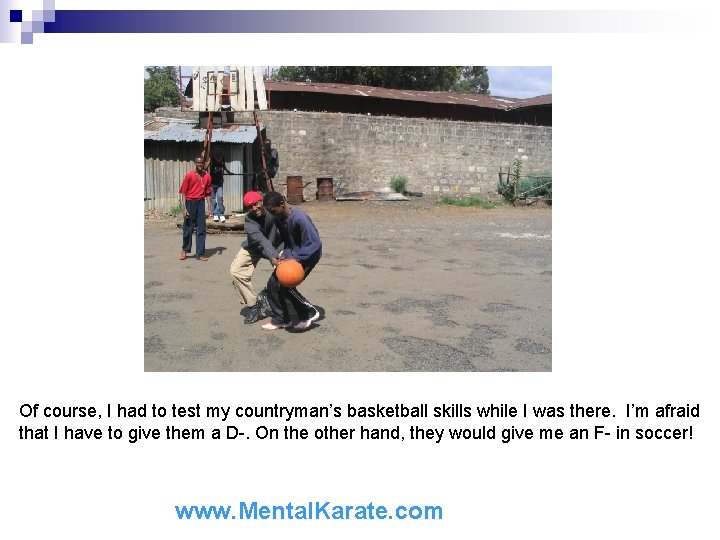 Of course, I had to test my countryman’s basketball skills while I was there.