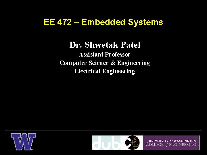 EE 472 – Embedded Systems Dr. Shwetak Patel Assistant Professor Computer Science & Engineering