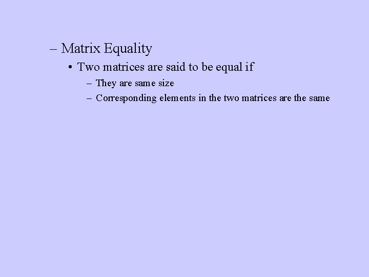 – Matrix Equality • Two matrices are said to be equal if – They