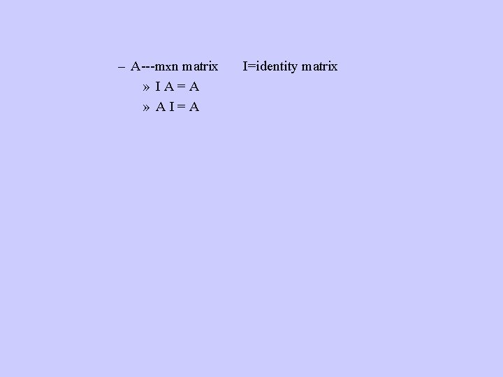 – A---mxn matrix » IA=A » AI=A I=identity matrix 