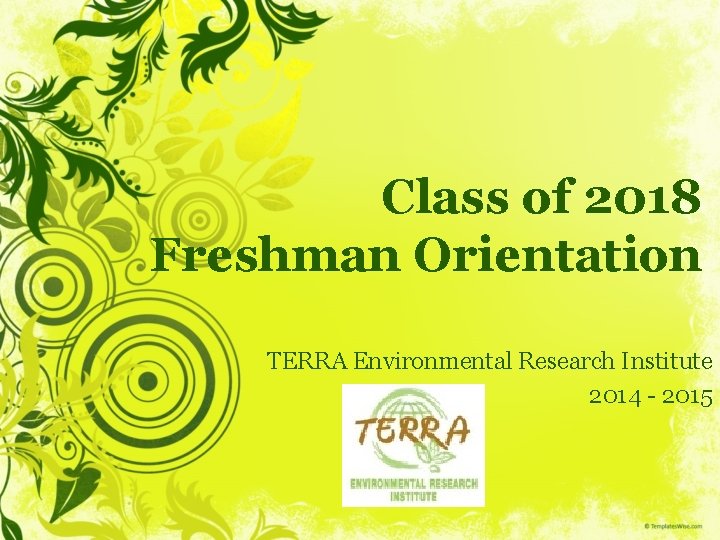 Class of 2018 Freshman Orientation TERRA Environmental Research Institute 2014 - 2015 