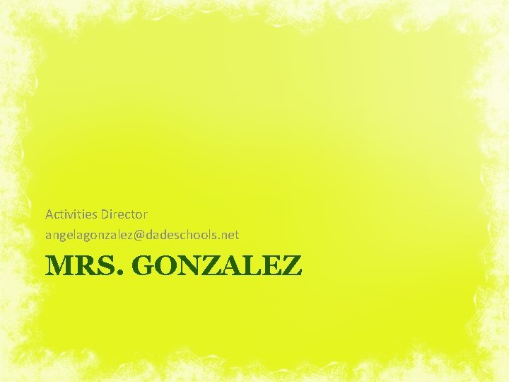 Activities Director angelagonzalez@dadeschools. net MRS. GONZALEZ 