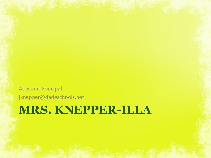 Assistant Principal jknepper@dadeschools. net MRS. KNEPPER-ILLA 