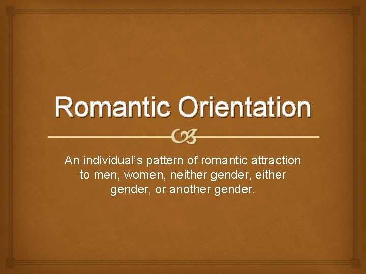 Romantic Orientation An individual’s pattern of romantic attraction to men, women, neither gender, or Romantic Orientation An individual’s pattern of romantic attraction to men, women, neither gender, or