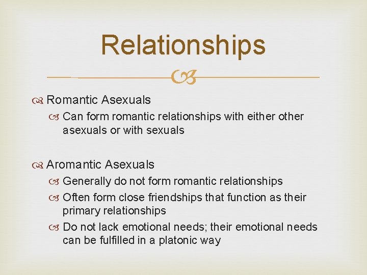 Relationships Romantic Asexuals Can form romantic relationships with either other asexuals or with sexuals Relationships Romantic Asexuals Can form romantic relationships with either other asexuals or with sexuals