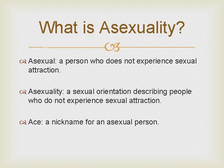 What is Asexuality? Asexual: a person who does not experience sexual attraction. Asexuality: a What is Asexuality? Asexual: a person who does not experience sexual attraction. Asexuality: a