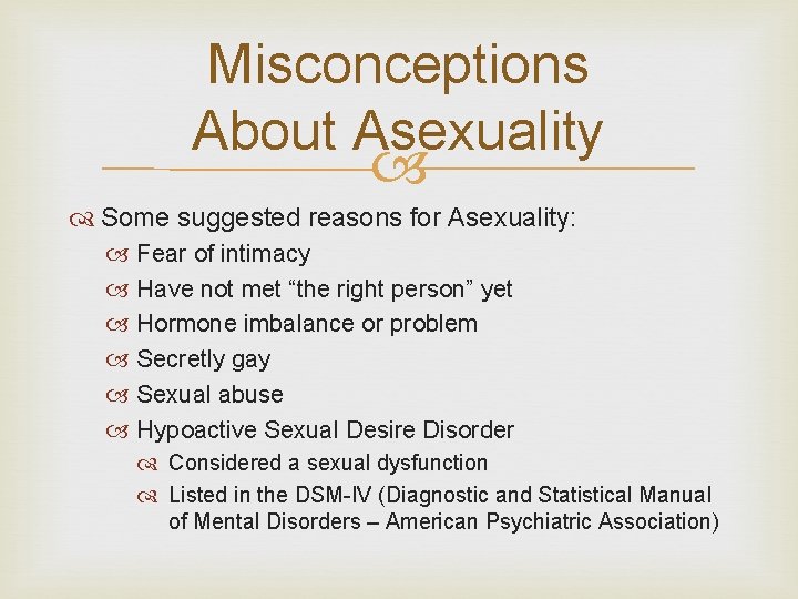 Misconceptions About Asexuality Some suggested reasons for Asexuality: Fear of intimacy Have not met Misconceptions About Asexuality Some suggested reasons for Asexuality: Fear of intimacy Have not met