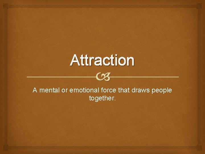 Attraction A mental or emotional force that draws people together. Attraction A mental or emotional force that draws people together.