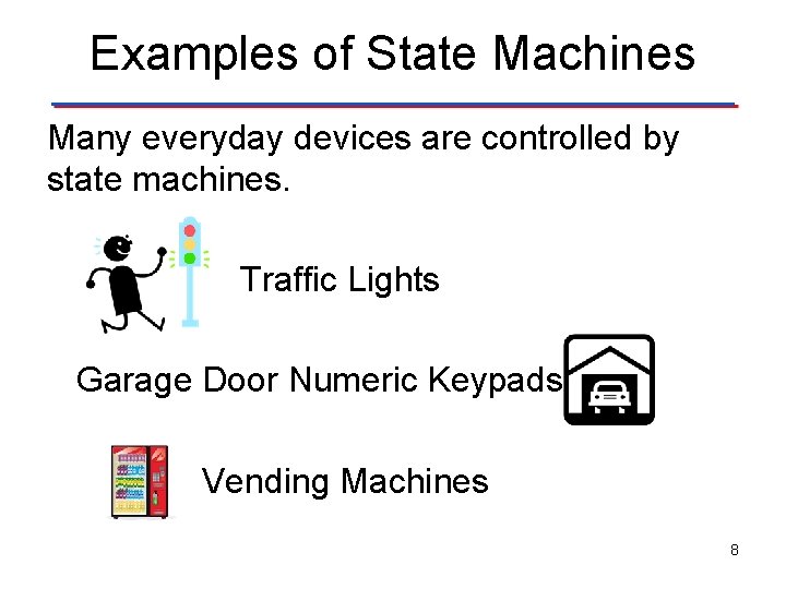 Examples of State Machines Many everyday devices are controlled by state machines. Traffic Lights