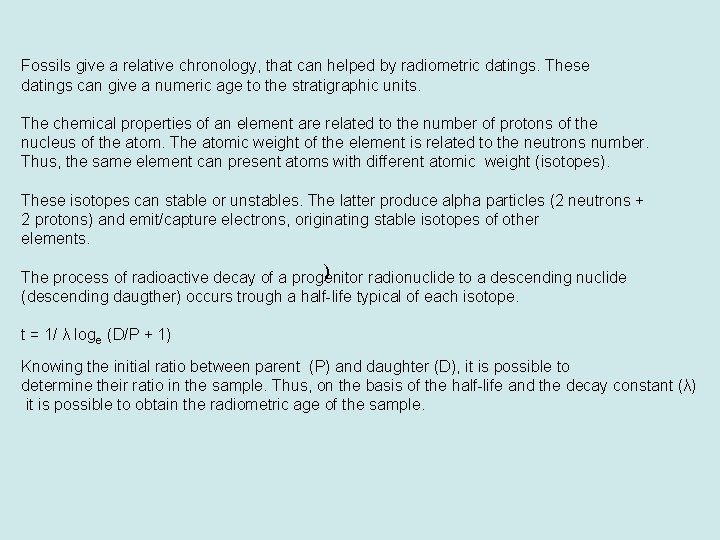 Fossils give a relative chronology, that can helped by radiometric datings. These datings can