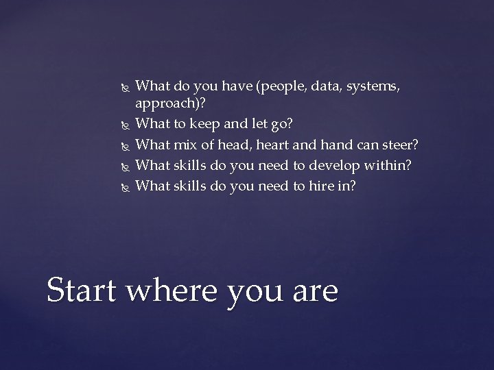  What do you have (people, data, systems, approach)? What to keep and let