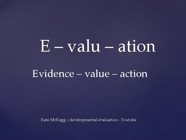 E – valu – ation Evidence – value – action Kate Mc. Kegg –