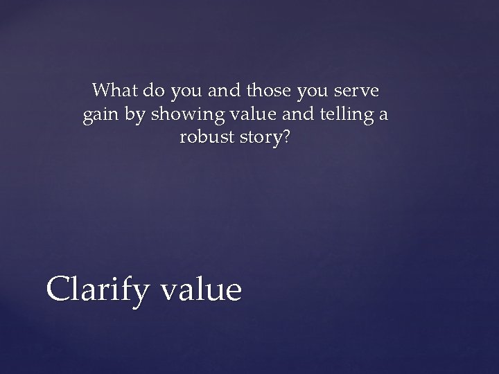 What do you and those you serve gain by showing value and telling a