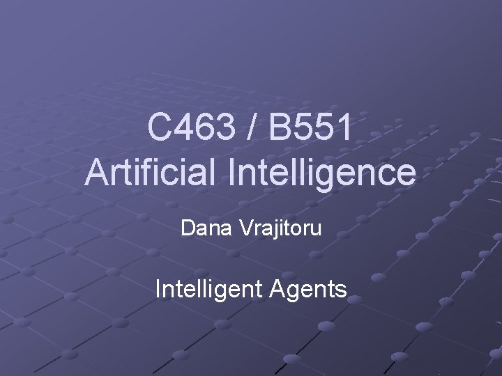 C 463 / B 551 Artificial Intelligence Dana Vrajitoru Intelligent Agents 