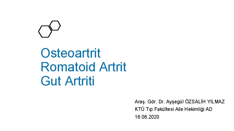 Osteoartrit Romatoid Artrit Gut Artriti Araş. Gör. Dr. Ayşegül ÖZSALİH YILMAZ KTÜ Tıp Fakültesi
