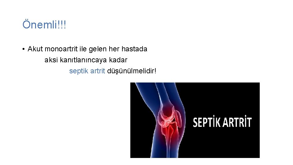 Önemli!!! • Akut monoartrit ile gelen her hastada aksi kanıtlanıncaya kadar septik artrit düşünülmelidir!