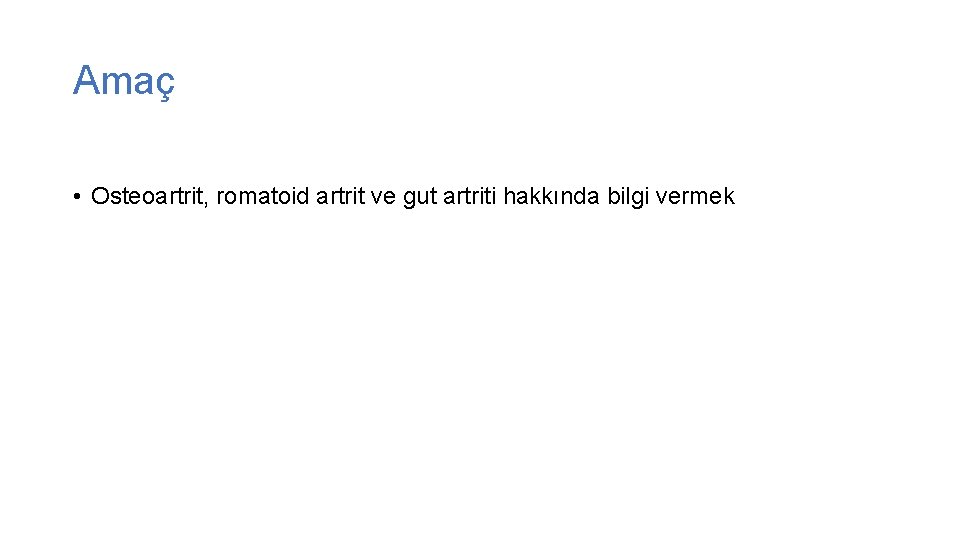 Amaç • Osteoartrit, romatoid artrit ve gut artriti hakkında bilgi vermek 