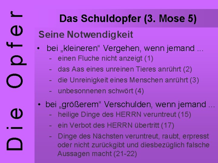 Die Opfer Das Schuldopfer (3. Mose 5) Seine Notwendigkeit • bei „kleineren“ Vergehen, wenn