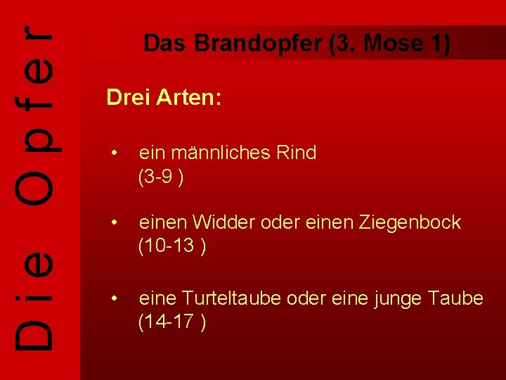 Die Opfer Das Brandopfer (3. Mose 1) Drei Arten: • ein männliches Rind (3