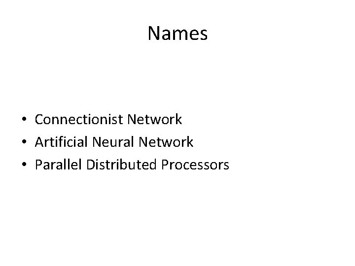 Names • Connectionist Network • Artificial Neural Network • Parallel Distributed Processors 
