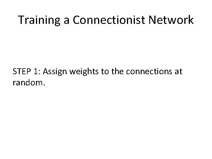 Training a Connectionist Network STEP 1: Assign weights to the connections at random. 