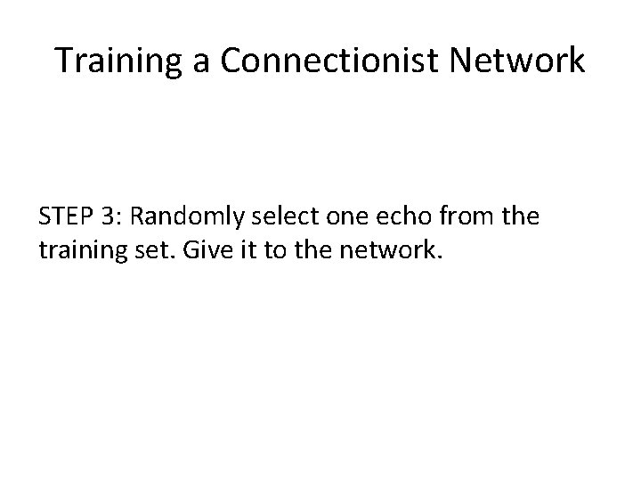 Training a Connectionist Network STEP 3: Randomly select one echo from the training set.