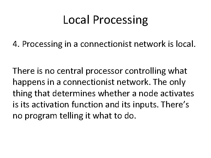 Local Processing 4. Processing in a connectionist network is local. There is no central