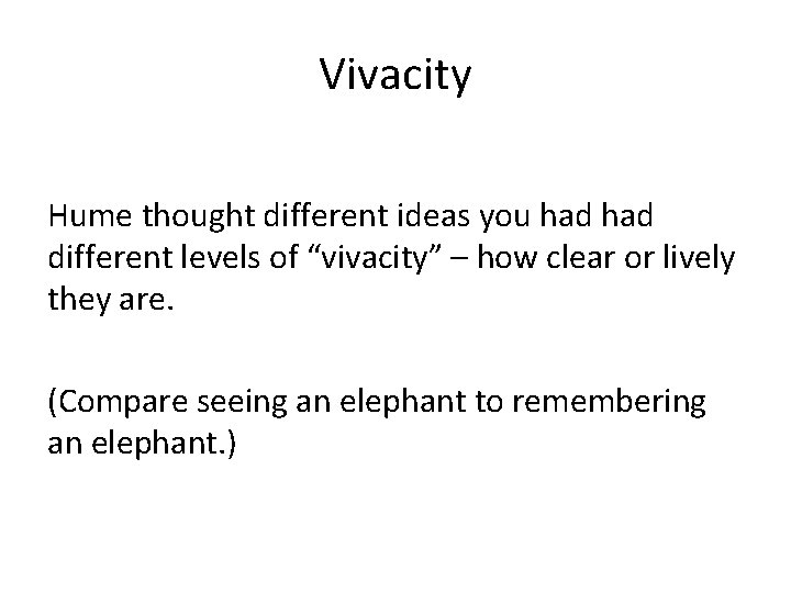 Vivacity Hume thought different ideas you had different levels of “vivacity” – how clear