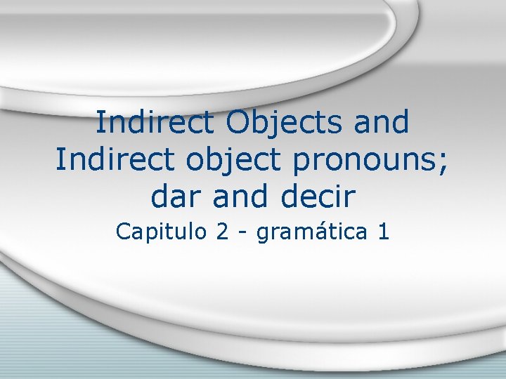 Indirect Objects and Indirect object pronouns; dar and decir Capitulo 2 - gramática 1