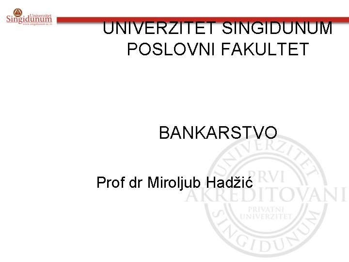 UNIVERZITET SINGIDUNUM POSLOVNI FAKULTET BANKARSTVO Prof dr Miroljub Hadžić 